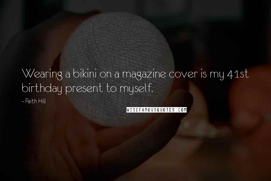 Faith Hill Quotes: Wearing a bikini on a magazine cover is my 41st birthday present to myself.