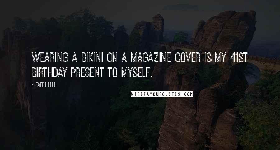 Faith Hill Quotes: Wearing a bikini on a magazine cover is my 41st birthday present to myself.