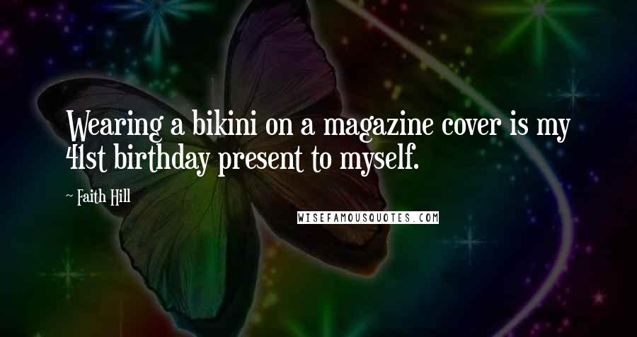 Faith Hill Quotes: Wearing a bikini on a magazine cover is my 41st birthday present to myself.