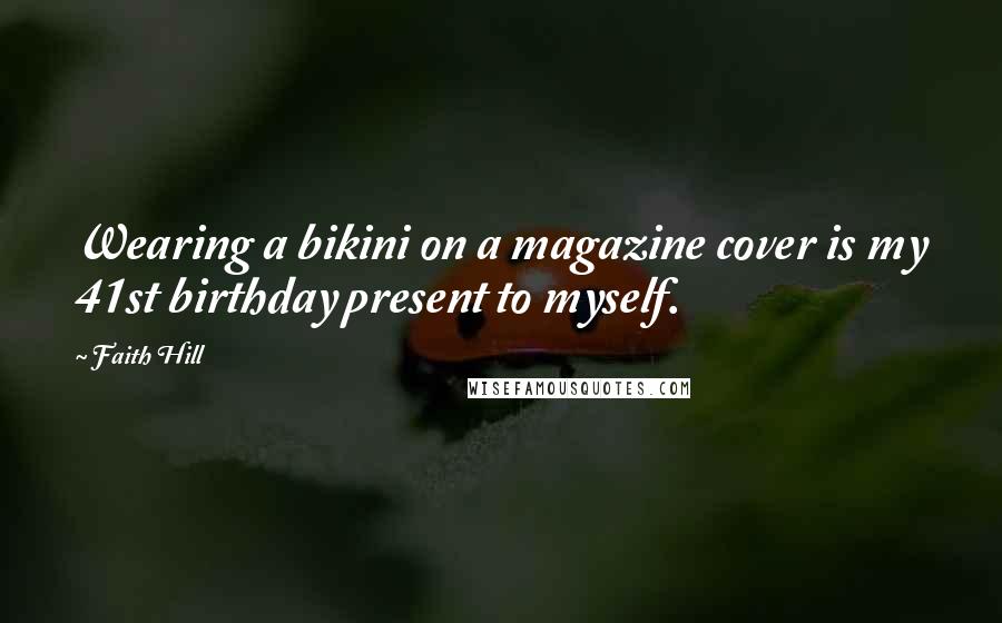 Faith Hill Quotes: Wearing a bikini on a magazine cover is my 41st birthday present to myself.