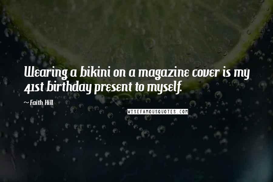 Faith Hill Quotes: Wearing a bikini on a magazine cover is my 41st birthday present to myself.