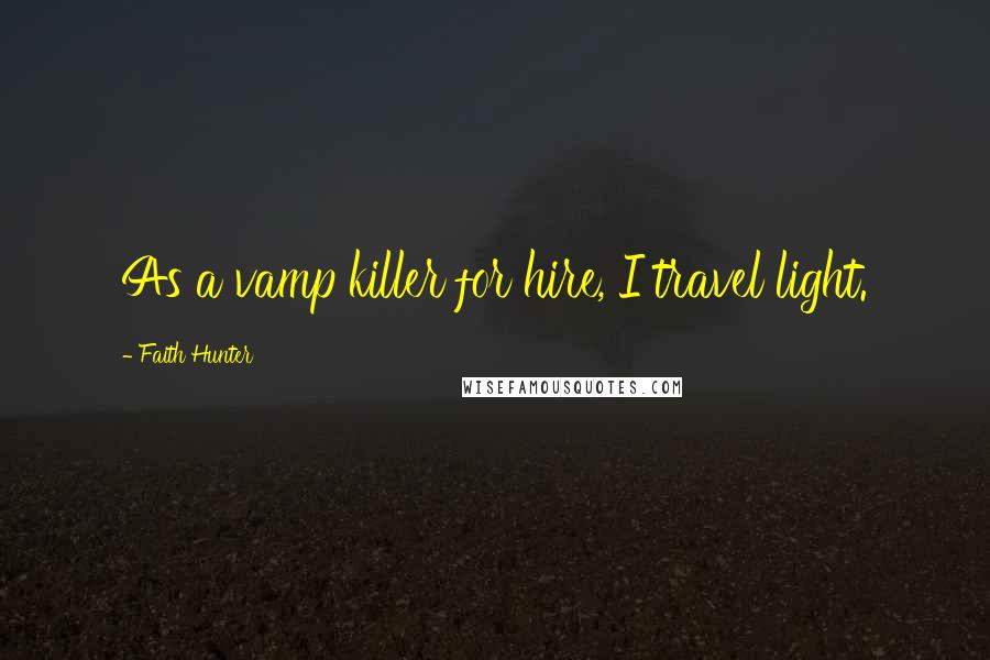 Faith Hunter Quotes: As a vamp killer for hire, I travel light.