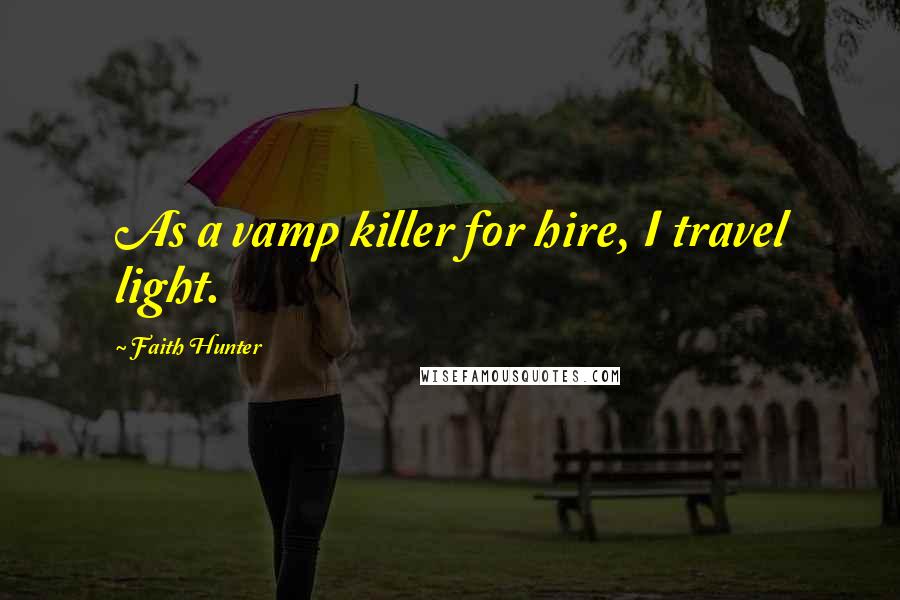 Faith Hunter Quotes: As a vamp killer for hire, I travel light.
