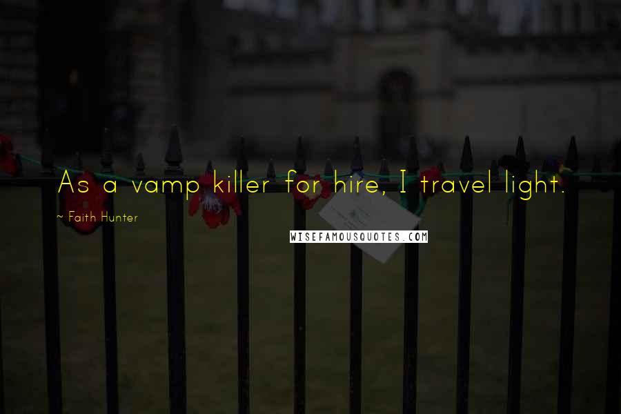 Faith Hunter Quotes: As a vamp killer for hire, I travel light.