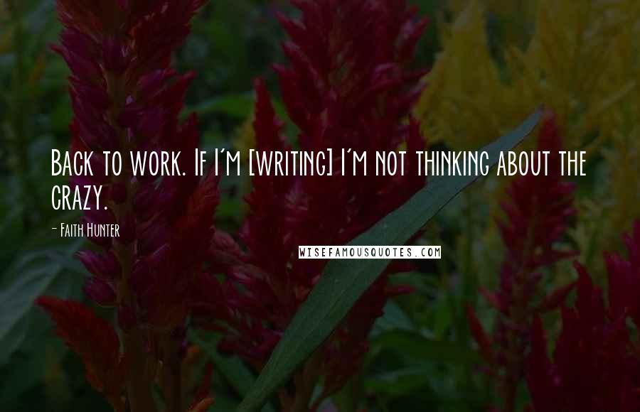 Faith Hunter Quotes: Back to work. If I'm [writing] I'm not thinking about the crazy.