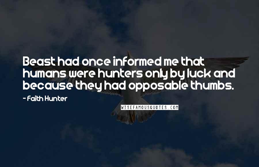 Faith Hunter Quotes: Beast had once informed me that humans were hunters only by luck and because they had opposable thumbs.