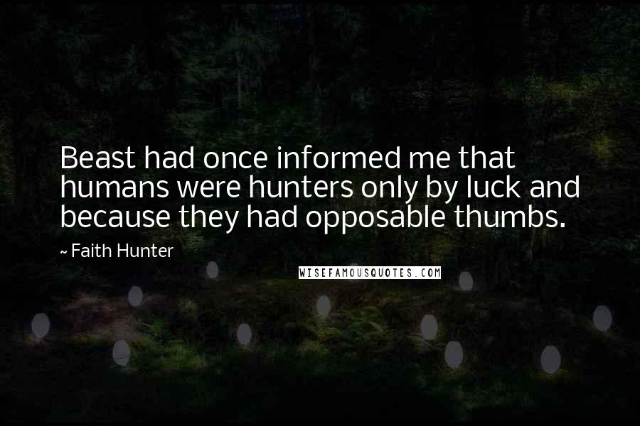 Faith Hunter Quotes: Beast had once informed me that humans were hunters only by luck and because they had opposable thumbs.