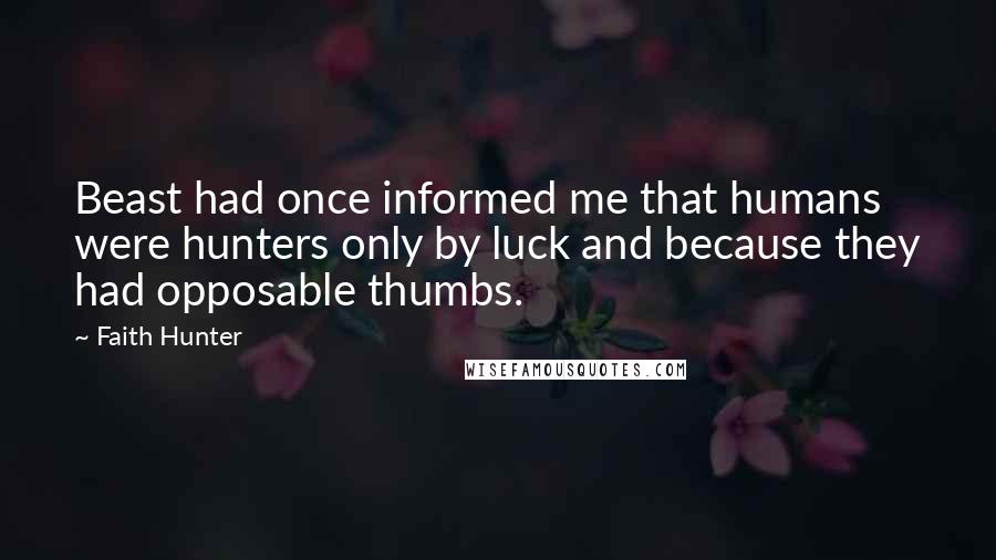 Faith Hunter Quotes: Beast had once informed me that humans were hunters only by luck and because they had opposable thumbs.