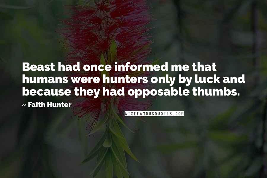 Faith Hunter Quotes: Beast had once informed me that humans were hunters only by luck and because they had opposable thumbs.