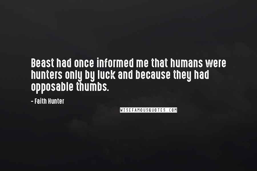 Faith Hunter Quotes: Beast had once informed me that humans were hunters only by luck and because they had opposable thumbs.