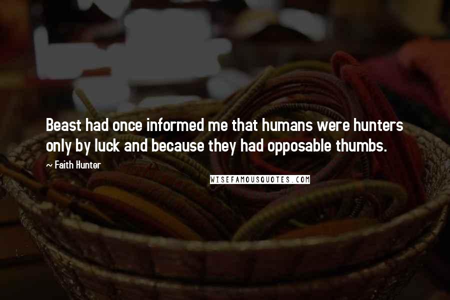 Faith Hunter Quotes: Beast had once informed me that humans were hunters only by luck and because they had opposable thumbs.