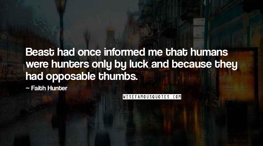 Faith Hunter Quotes: Beast had once informed me that humans were hunters only by luck and because they had opposable thumbs.