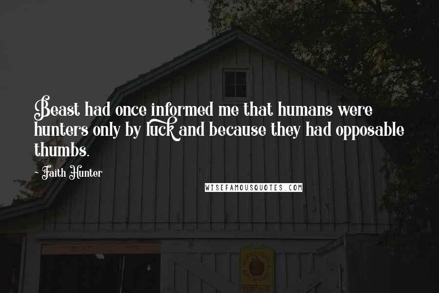 Faith Hunter Quotes: Beast had once informed me that humans were hunters only by luck and because they had opposable thumbs.