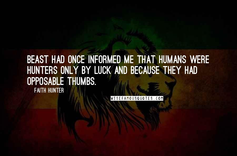 Faith Hunter Quotes: Beast had once informed me that humans were hunters only by luck and because they had opposable thumbs.