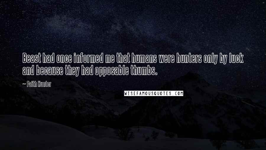 Faith Hunter Quotes: Beast had once informed me that humans were hunters only by luck and because they had opposable thumbs.