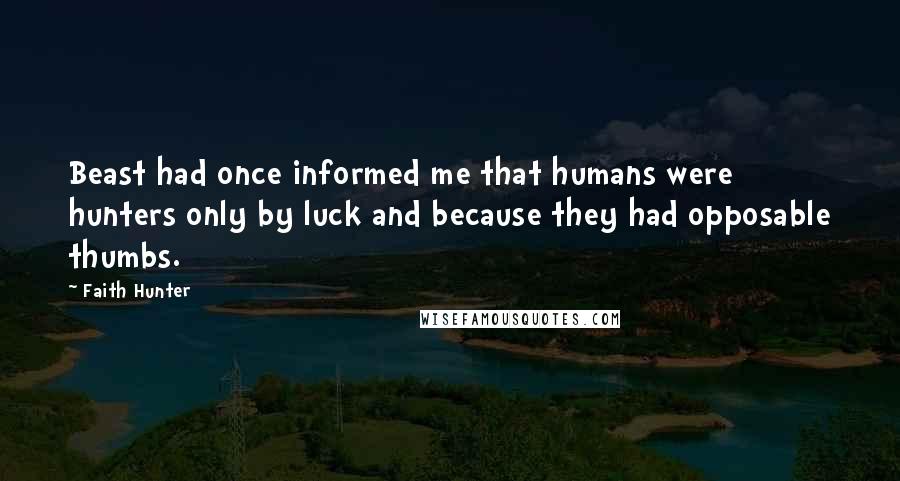 Faith Hunter Quotes: Beast had once informed me that humans were hunters only by luck and because they had opposable thumbs.