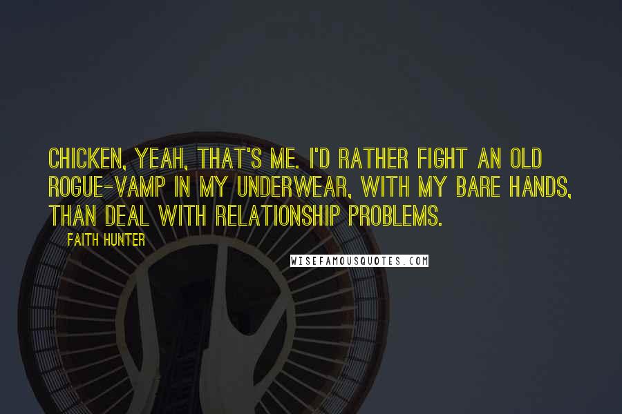 Faith Hunter Quotes: Chicken, yeah, that's me. I'd rather fight an old rogue-vamp in my underwear, with my bare hands, than deal with relationship problems.
