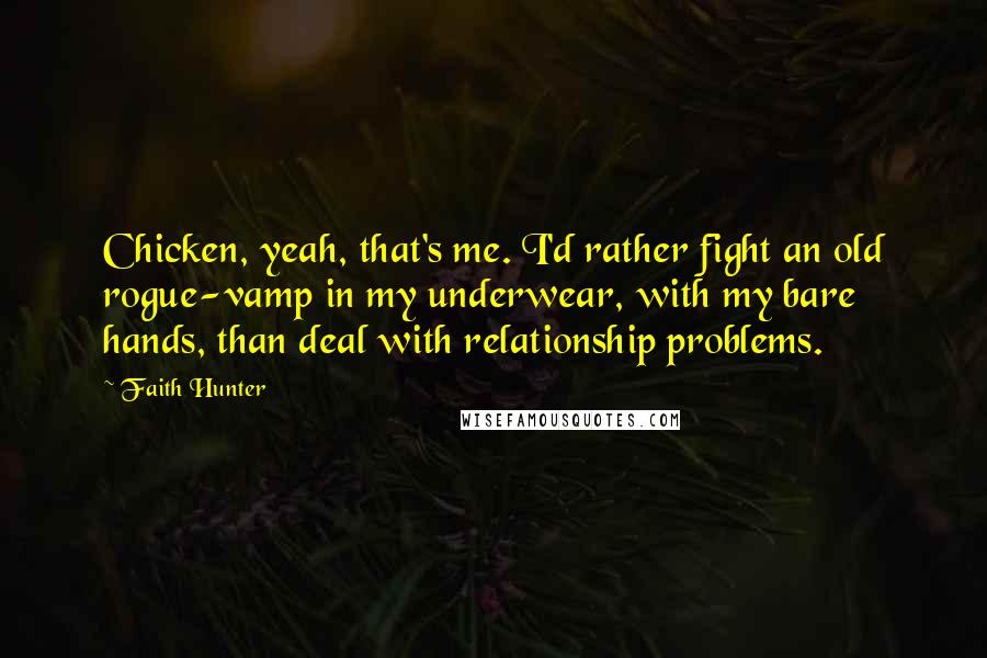 Faith Hunter Quotes: Chicken, yeah, that's me. I'd rather fight an old rogue-vamp in my underwear, with my bare hands, than deal with relationship problems.