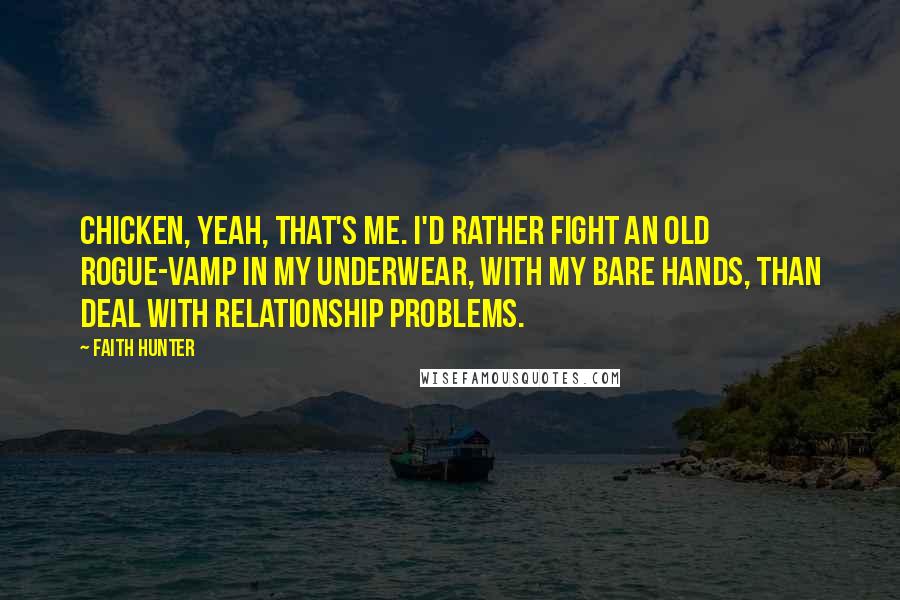 Faith Hunter Quotes: Chicken, yeah, that's me. I'd rather fight an old rogue-vamp in my underwear, with my bare hands, than deal with relationship problems.