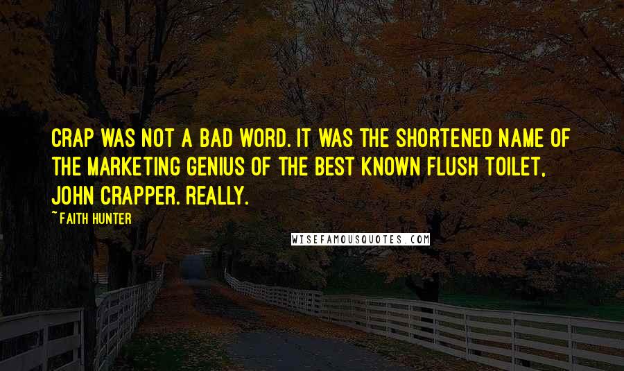 Faith Hunter Quotes: Crap was not a bad word. It was the shortened name of the marketing genius of the best known flush toilet, John Crapper. Really.