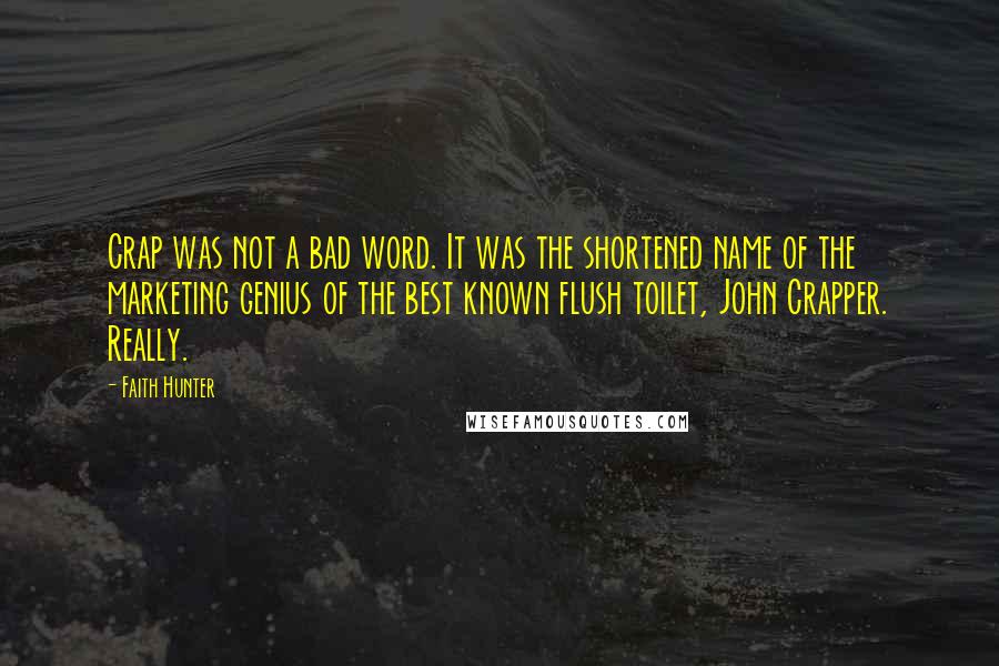 Faith Hunter Quotes: Crap was not a bad word. It was the shortened name of the marketing genius of the best known flush toilet, John Crapper. Really.