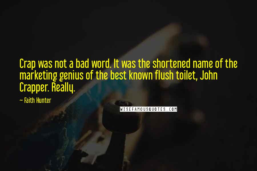 Faith Hunter Quotes: Crap was not a bad word. It was the shortened name of the marketing genius of the best known flush toilet, John Crapper. Really.