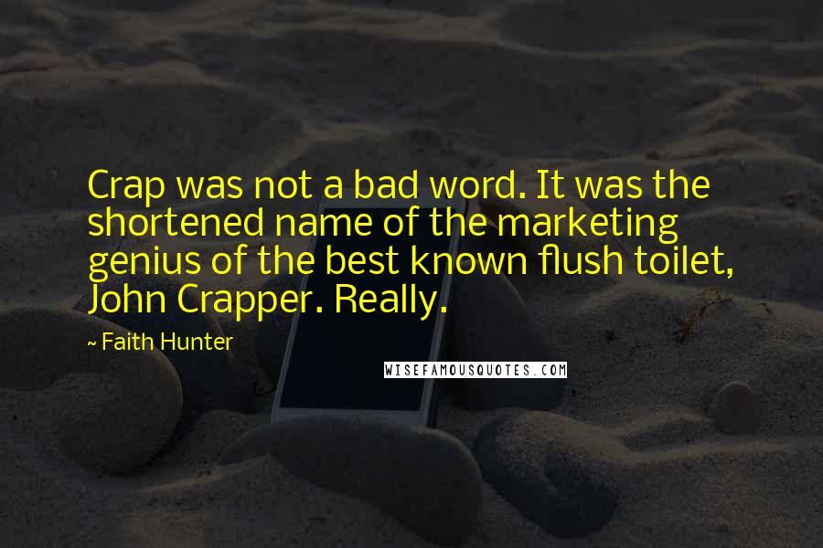 Faith Hunter Quotes: Crap was not a bad word. It was the shortened name of the marketing genius of the best known flush toilet, John Crapper. Really.