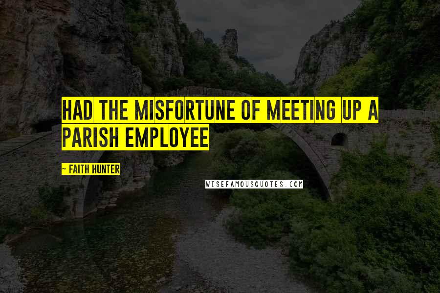 Faith Hunter Quotes: had the misfortune of meeting up a parish employee