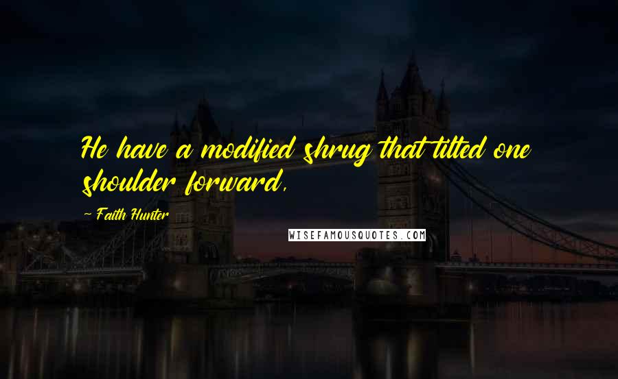 Faith Hunter Quotes: He have a modified shrug that tilted one shoulder forward,