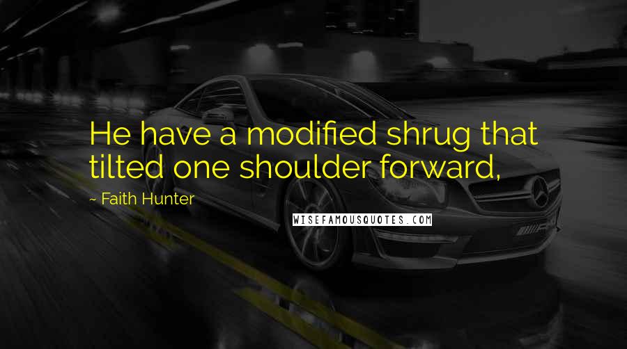 Faith Hunter Quotes: He have a modified shrug that tilted one shoulder forward,