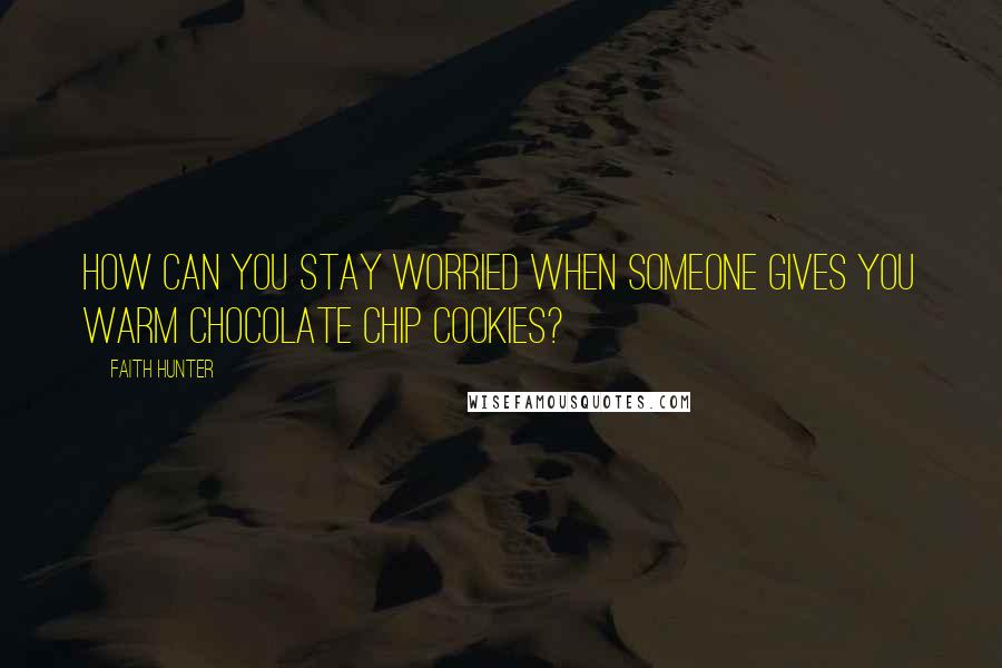Faith Hunter Quotes: How can you stay worried when someone gives you warm chocolate chip cookies?