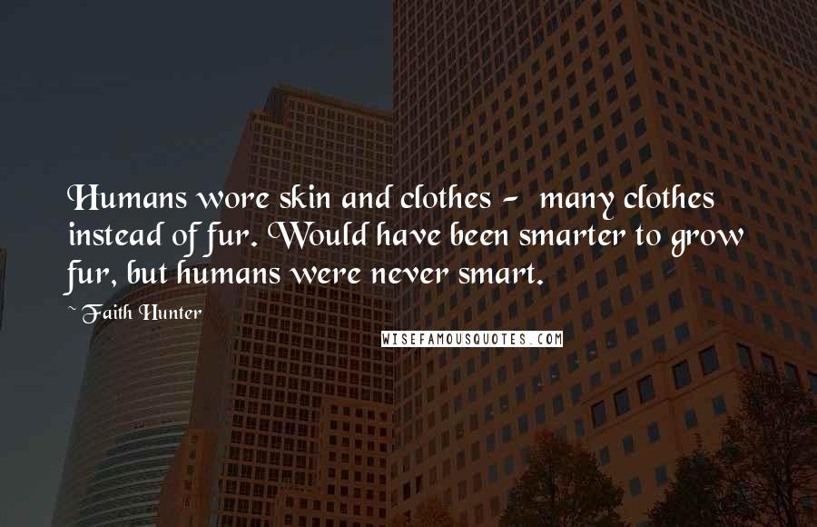Faith Hunter Quotes: Humans wore skin and clothes -  many clothes instead of fur. Would have been smarter to grow fur, but humans were never smart.