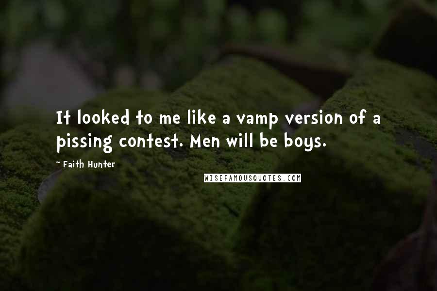 Faith Hunter Quotes: It looked to me like a vamp version of a pissing contest. Men will be boys.