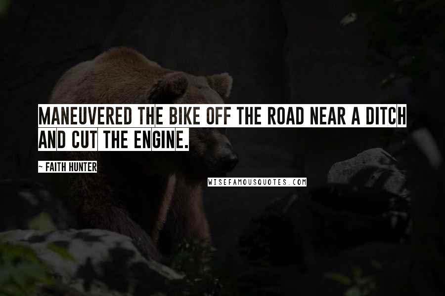 Faith Hunter Quotes: Maneuvered the bike off the road near a ditch and cut the engine.