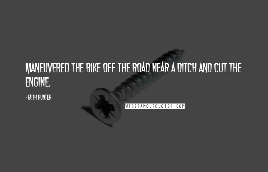 Faith Hunter Quotes: Maneuvered the bike off the road near a ditch and cut the engine.