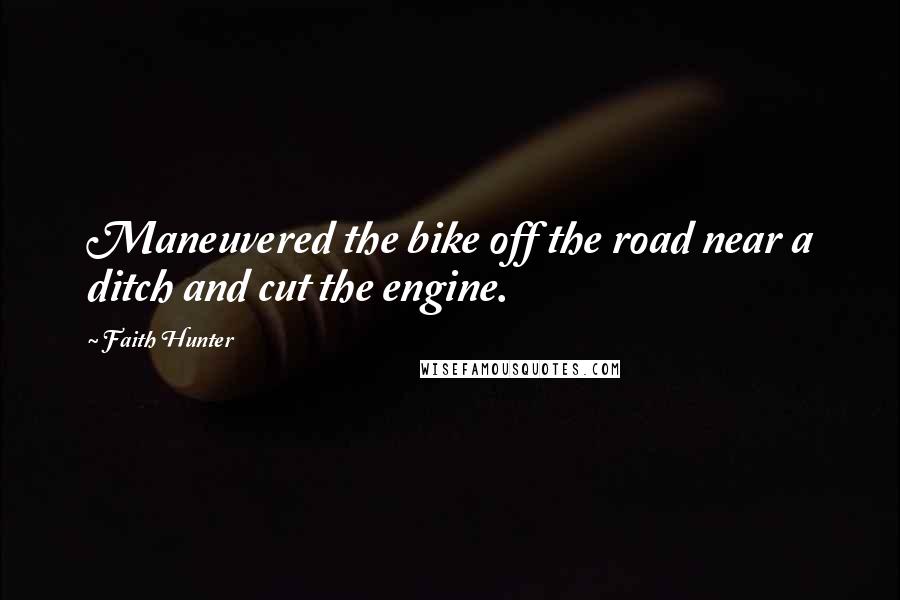 Faith Hunter Quotes: Maneuvered the bike off the road near a ditch and cut the engine.