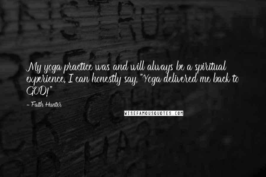 Faith Hunter Quotes: My yoga practice was and will always be a spiritual experience. I can honestly say, "Yoga delivered me back to GOD!"