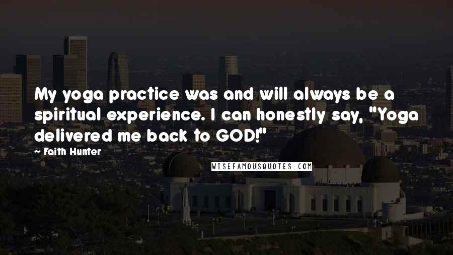 Faith Hunter Quotes: My yoga practice was and will always be a spiritual experience. I can honestly say, "Yoga delivered me back to GOD!"