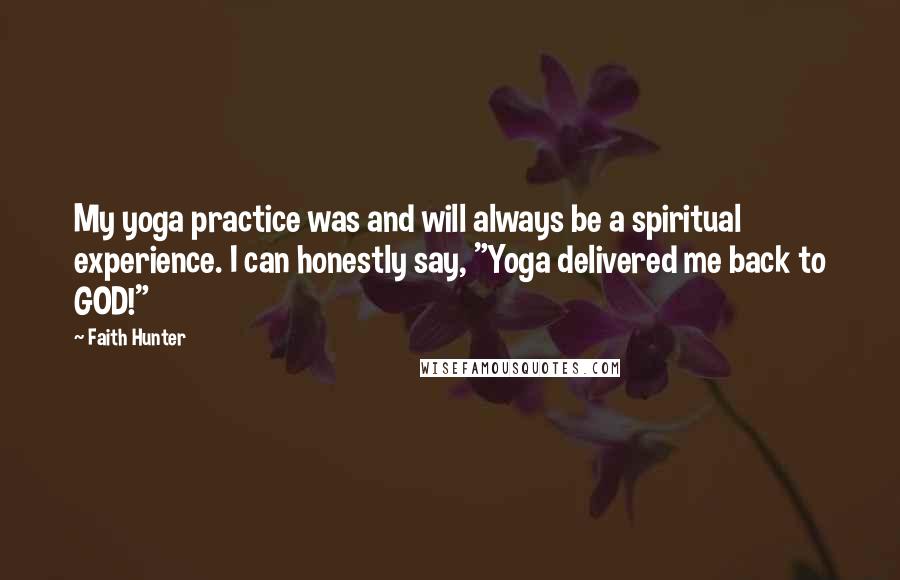 Faith Hunter Quotes: My yoga practice was and will always be a spiritual experience. I can honestly say, "Yoga delivered me back to GOD!"