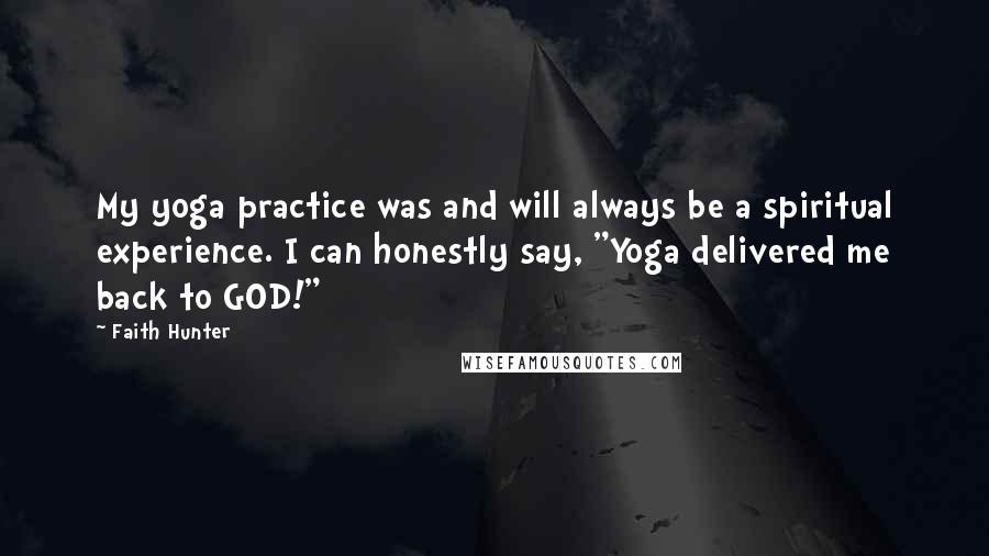 Faith Hunter Quotes: My yoga practice was and will always be a spiritual experience. I can honestly say, "Yoga delivered me back to GOD!"