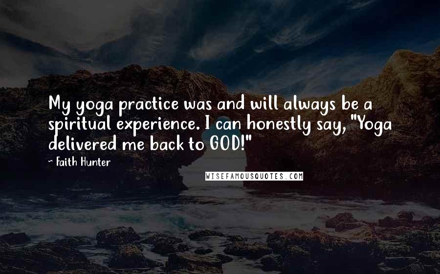 Faith Hunter Quotes: My yoga practice was and will always be a spiritual experience. I can honestly say, "Yoga delivered me back to GOD!"