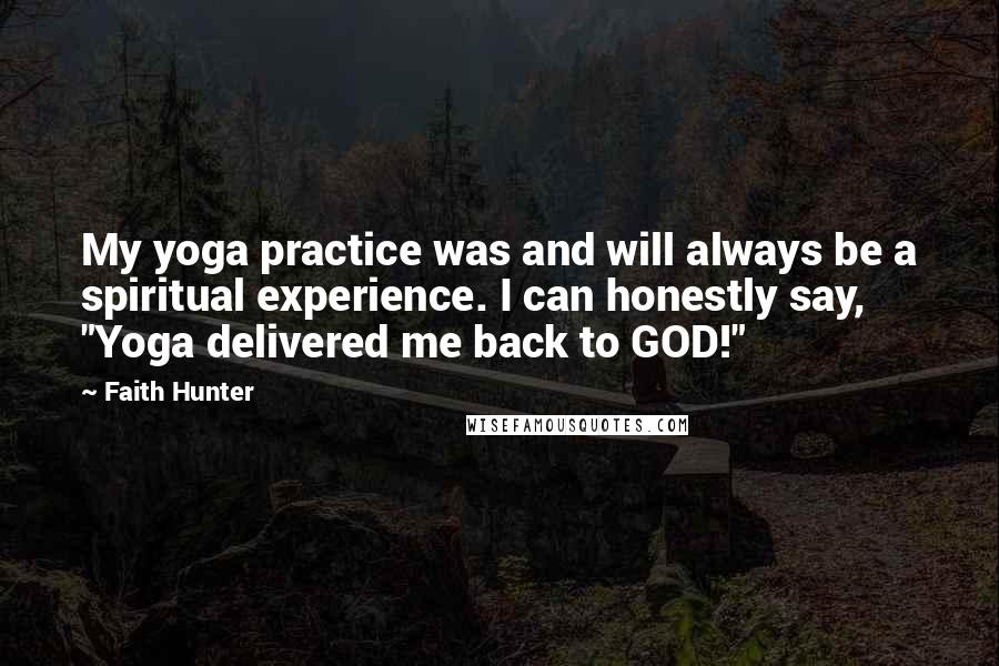 Faith Hunter Quotes: My yoga practice was and will always be a spiritual experience. I can honestly say, "Yoga delivered me back to GOD!"