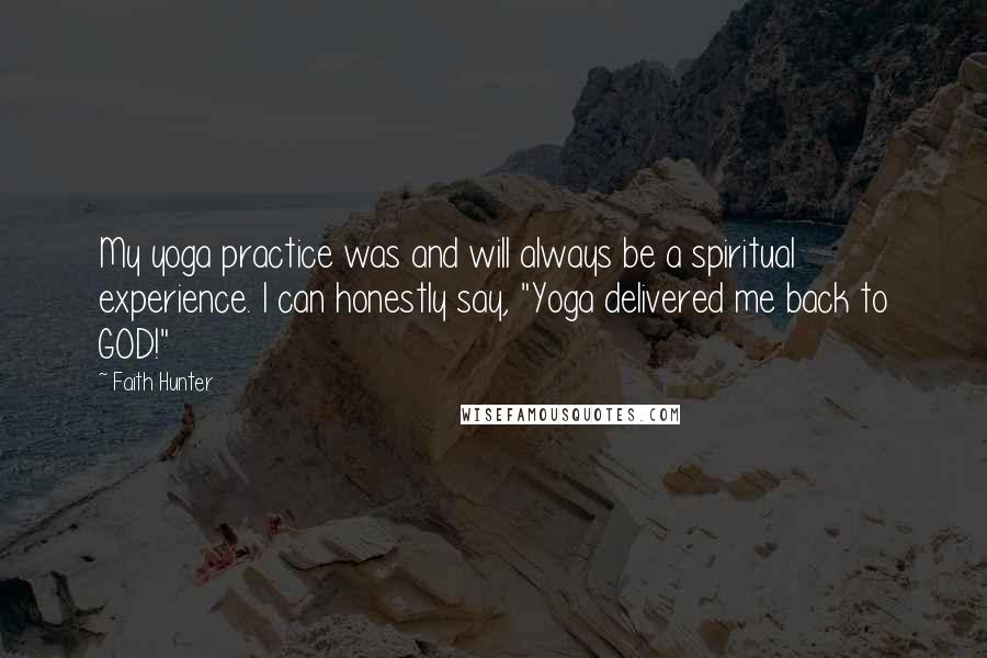 Faith Hunter Quotes: My yoga practice was and will always be a spiritual experience. I can honestly say, "Yoga delivered me back to GOD!"