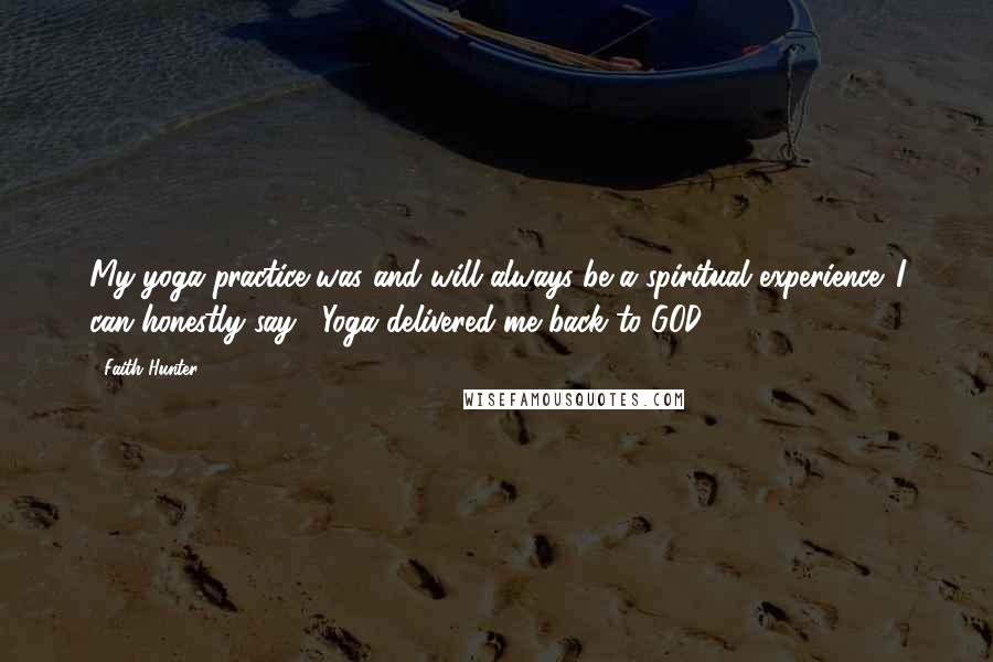 Faith Hunter Quotes: My yoga practice was and will always be a spiritual experience. I can honestly say, "Yoga delivered me back to GOD!"