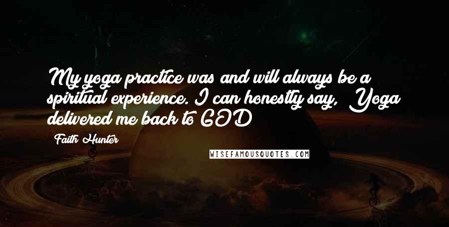 Faith Hunter Quotes: My yoga practice was and will always be a spiritual experience. I can honestly say, "Yoga delivered me back to GOD!"