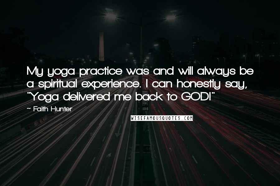 Faith Hunter Quotes: My yoga practice was and will always be a spiritual experience. I can honestly say, "Yoga delivered me back to GOD!"