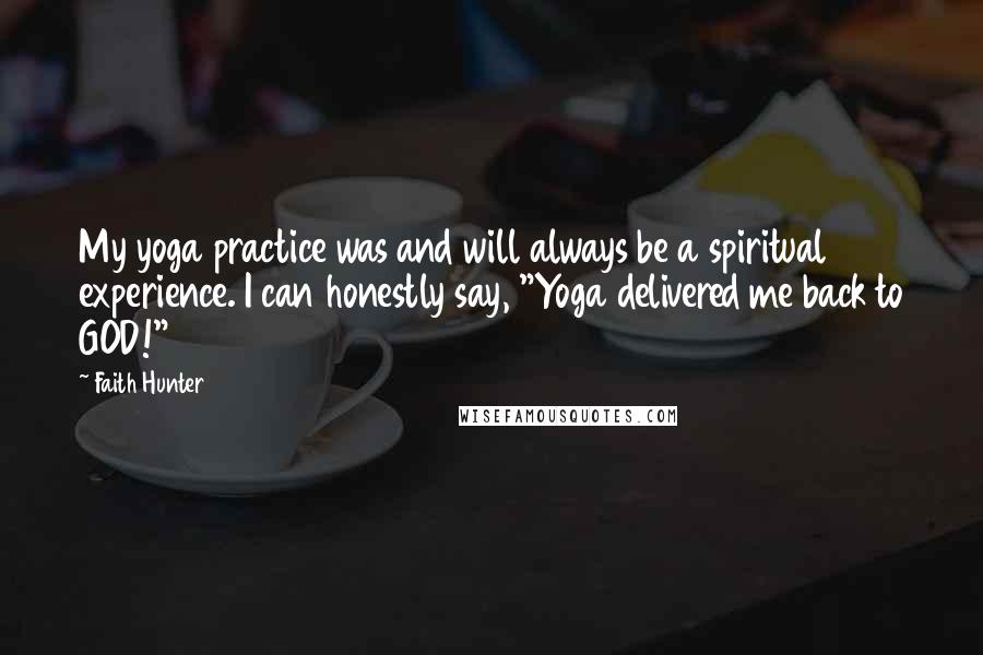 Faith Hunter Quotes: My yoga practice was and will always be a spiritual experience. I can honestly say, "Yoga delivered me back to GOD!"