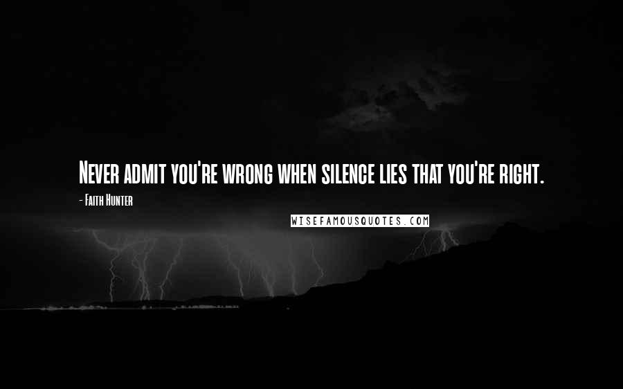 Faith Hunter Quotes: Never admit you're wrong when silence lies that you're right.