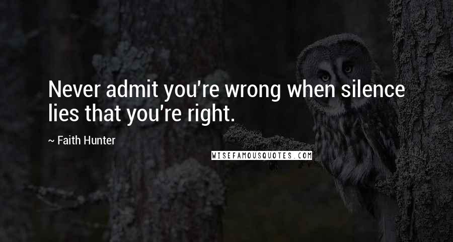 Faith Hunter Quotes: Never admit you're wrong when silence lies that you're right.