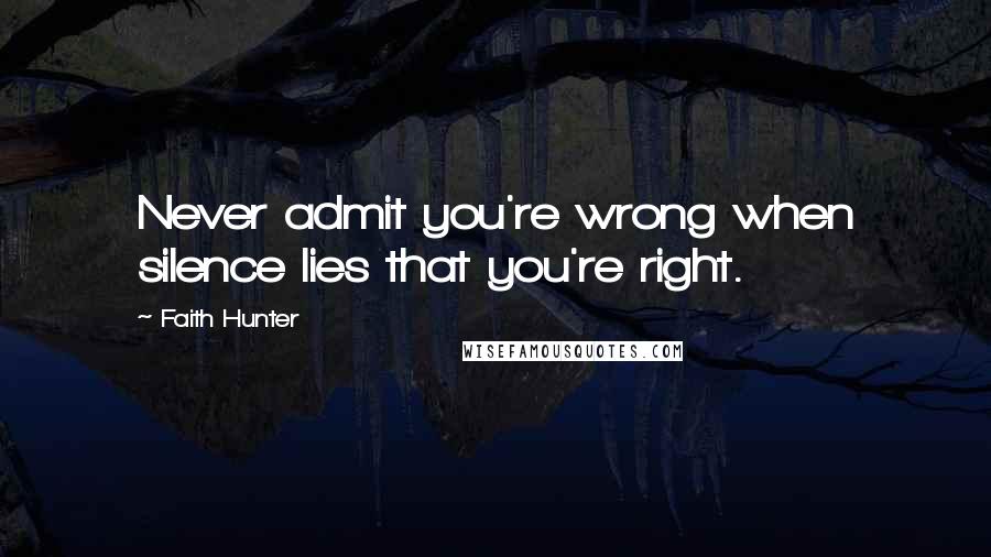 Faith Hunter Quotes: Never admit you're wrong when silence lies that you're right.